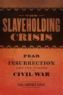 The Slaveholding Crisis: Fear of Insurrection and the Coming of the Civil War