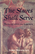 The Slaves Shall Serve: Meditations on Liberty