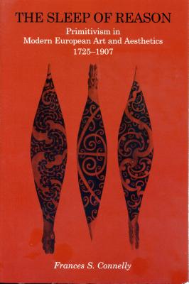 The Sleep of Reason: Primitivism in Modern European Art and Aesthetics, 1725-1907 - Connelly, Frances S