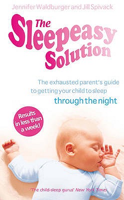 The Sleepeasy Solution: The exhausted parent's guide to getting your child to sleep - from birth to 5 - Waldburger, Jennifer, and Spivack, Jill