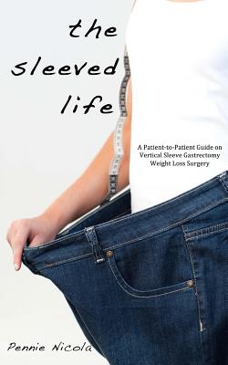 The Sleeved Life: A Patient-to-Patient Guide on Vertical Sleeve Gastrectomy Weight Loss Surgery - Nicola, Pennie