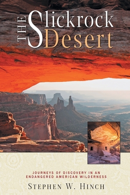 The Slickrock Desert: Journeys of Discovery in an Endangered American Wilderness - Hinch, Stephen W