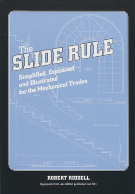 The Slide Rule: Simplified, Explained, and Illustrated for the Mechanical Trades - Riddell, Robert, MD