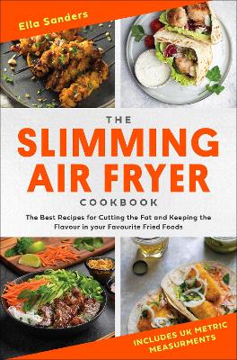 The Slimming Air Fryer Cookbook: The Best Recipes for Cutting the Fat and Keeping the Flavour in your Favourite Fried Foods - Sanders, Ella