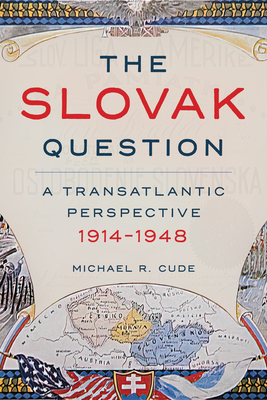 The Slovak Question: A Transatlantic Perspective, 1914-1948 - Cude, Michael R