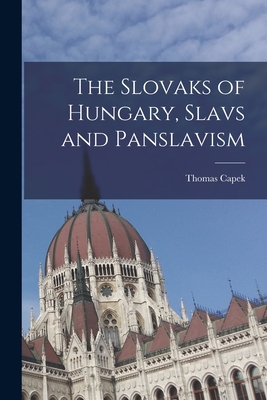 The Slovaks of Hungary, Slavs and Panslavism - Capek, Thomas