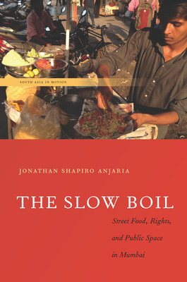 The Slow Boil: Street Food, Rights and Public Space in Mumbai - Anjaria, Jonathan Shapiro