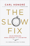 The Slow Fix: Solve Problems, Work Smarter and Live Better in a World Addicted to Speed