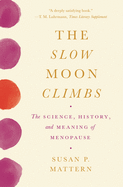 The Slow Moon Climbs: The Science, History, and Meaning of Menopause
