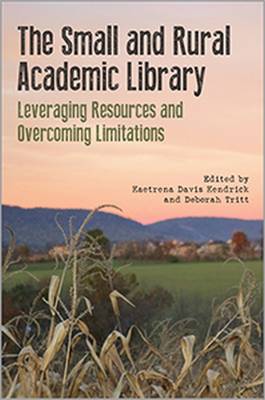 The Small and Rural Academic Library: Leveraging Resources and Overcoming Limitations - Kendrick, Kaetrena Davis (Editor), and B01