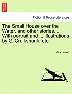 The Small House Over the Water, and Other Stories. ... with Portrait and ... Illustrations by G. Cruikshank, Etc.