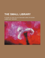 The Small Library: A Guide to the Collection and Care of Books