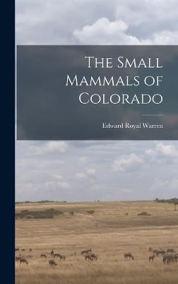 The Small Mammals of Colorado - Royal, Warren Edward