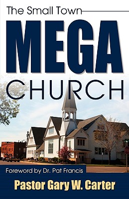 The Small Town Mega Church - Carter, Gary W, Ph.D., MT, CPA