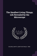 The smallest living things; life revealed by the microscope