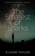 The Smallest of Sparks: Microfiction and Poetry - A Collection