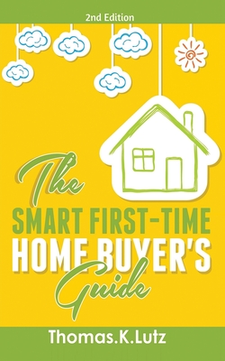 The Smart First-Time Home Buyer's Guide: How to Avoid Making First-Time Home Buyer Mistakes (Avoid Making Common Home Buyer Mistakes) - Lutz, Thomas K