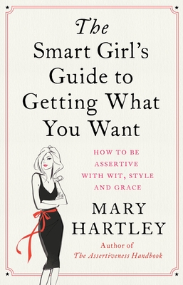 The Smart Girl's Guide to Getting What You Want: How to be assertive with wit, style and grace - Hartley, Mary