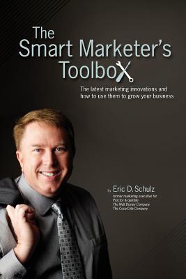 The Smart Marketer's Toolbox: The latest marketing innovations and how to use them to grow your business - Schulz, Eric