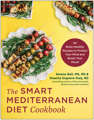 The Smart Mediterranean Diet Cookbook: 101 Brain-Healthy Recipes to Protect Your Mind and Boost Your Mood - Ball, Serena, and Segrave-Daly, Deanna