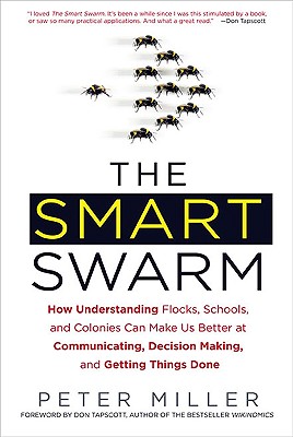 The Smart Swarm: How Understanding Flocks, Schools, and Colonies Can Make Us Better at Communicating, Decision Making, and Getting Things Done - Miller, Peter, Dr.