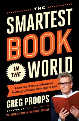 The Smartest Book in the World: A Lexicon of Literacy, a Rancorous Reportage, a Concise Curriculum of Cool - Proops, Greg