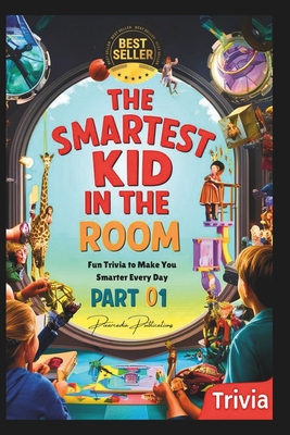 The Smartest Kid in the Room - Fun Trivia to Make You Smarter Every Day - Part 01: An amazing gift for your kid to make him/her smarter - Publications, Pixarcadia