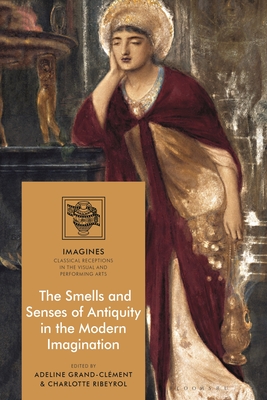 The Smells and Senses of Antiquity in the Modern Imagination - Grand-Clment, Adeline (Editor), and Carl-Uhink, Filippo (Editor), and Ribeyrol, Charlotte (Editor)