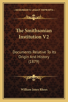 The Smithsonian Institution V2: Documents Relative to Its Origin and History (1879) - Rhees, William Jones