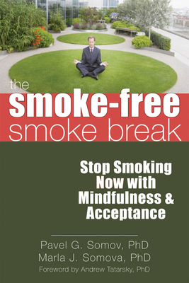 The Smoke-Free Smoke Break: Stop Smoking Now with Mindfulness & Acceptance - Somov, Pavel G, PhD, and Somova, Marla, PhD, and Tatarsky, Andrew, PhD (Foreword by)