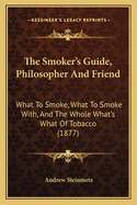 The Smoker's Guide, Philosopher and Friend: What to Smoke, What to Smoke With, and the Whole What's What of Tobacco (1877)