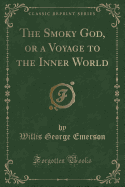 The Smoky God, or a Voyage to the Inner World (Classic Reprint)