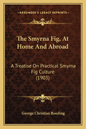 The Smyrna Fig, at Home and Abroad: A Treatise on Practical Smyrna Fig Culture (1903)