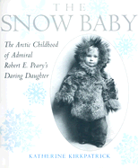 The Snow Baby: The Arctic Childhood of Robert E. Peary's Daring Daughter