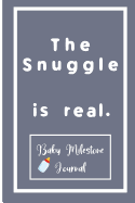 The Snuggle is real.: Baby Milestone Journal: for moms & dads to track milestones and daily log of their toddlers activity.