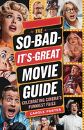 The So-Bad-It's-Great Movie Guide: Celebrating Cinema's Funniest Fails