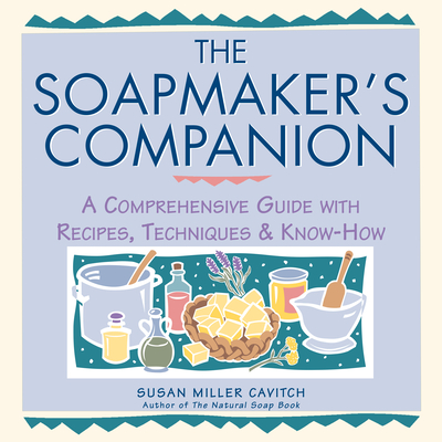 The Soapmaker's Companion: A Comprehensive Guide with Recipes, Techniques & Know-How - Miller Cavitch, Susan