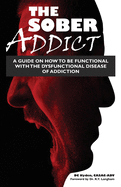 The Sober Addict: A Guide on How to Be Functional With the Dysfunctional Disease of Addiction