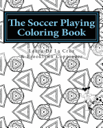 The Soccer Playing Coloring Book: A coloring book for those who play soccer, watch soccer, support soccer or just like having fun coloring!