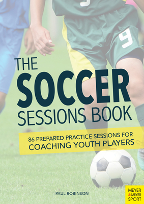 The Soccer Sessions Book: 87 Prepared Practice Sessions for Coaching Youth Players - Robinson, Paul