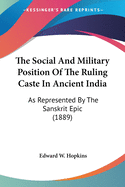 The Social and Military Position of the Ruling Caste in Ancient India: As Represented by the Sanskrit Epic