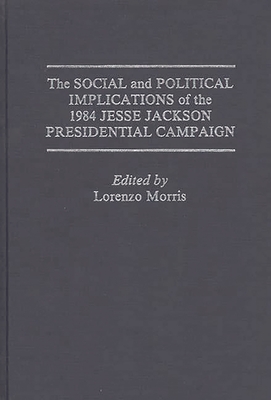 The Social and Political Implications of the 1984 Jesse Jackson Presidential Campaign - Green, Rodney, and Morris, Lorenzo (Editor)