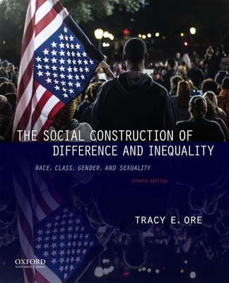 The Social Construction of Difference and Inequality: Race, Class, Gender, and Sexuality - Ore, Tracy