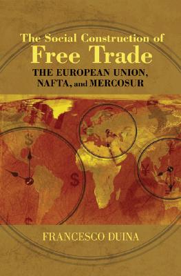 The Social Construction of Free Trade: The European Union, Nafta, and Mercosur - Duina, Francesco