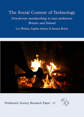 The Social Context of Technology: Non-ferrous Metalworking in Later Prehistoric Britain and Ireland - Adams, Sophia, and Brck, Joanna, and Webley, Leo