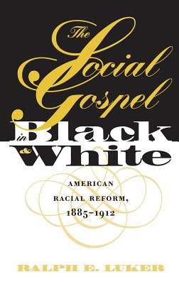 The Social Gospel in Black and White: American Racial Reform, 1885-1912 - Luker, Ralph E