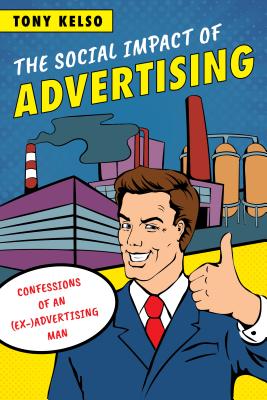 The Social Impact of Advertising: Confessions of an (Ex-)Advertising Man - Kelso, Tony