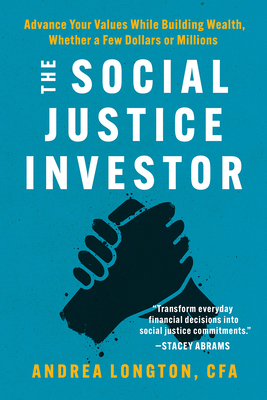 The Social Justice Investor: Advance Your Values While Building Wealth, Whether a Few Dollars or Millions - Longton, Andrea