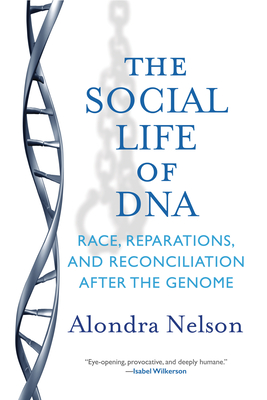 The Social Life of DNA: Race, Reparations, and Reconciliation After the Genome - Nelson, Alondra