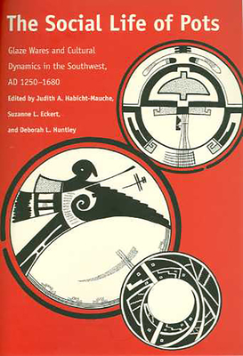 The Social Life of Pots: Glaze Wares and Cultural Dynamics in the Southwest, AD 1250-1680 - Habicht-Mauche, Judith A (Editor), and Eckert, Suzanne L (Editor), and Huntley, Deborah L (Editor)